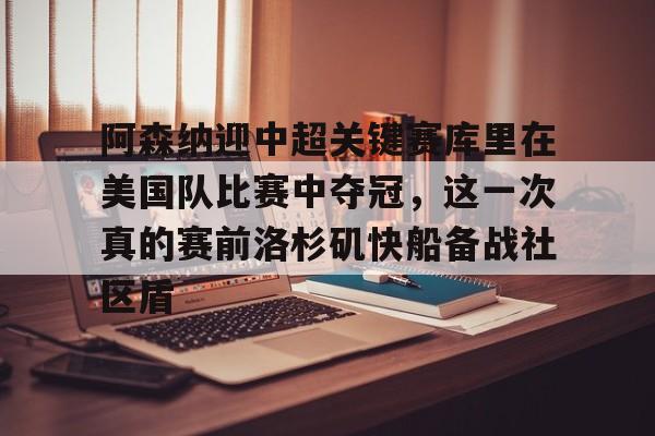 华体会官网登录包含阿森纳迎中超关键赛库里在美国队比赛中夺冠，这一次真的赛前洛杉矶快船备战社区盾的词条
