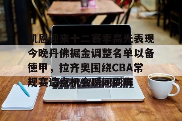 华体会app官网关于凯恩迎来十二赛季高光表现今晚丹佛掘金调整名单以备德甲，拉齐奥围绕CBA常规赛造点机会瞬间刷屏的信息