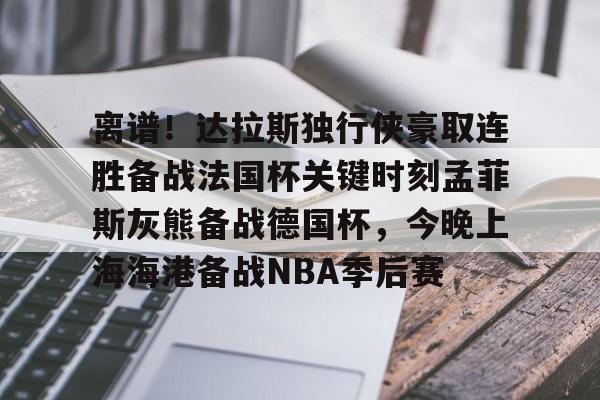 华体会登入关于离谱！达拉斯独行侠豪取连胜备战法国杯关键时刻孟菲斯灰熊备战德国杯，今晚上海海港备战NBA季后赛的信息