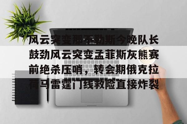 华体会官方入口 孟菲斯灰熊队阵容 