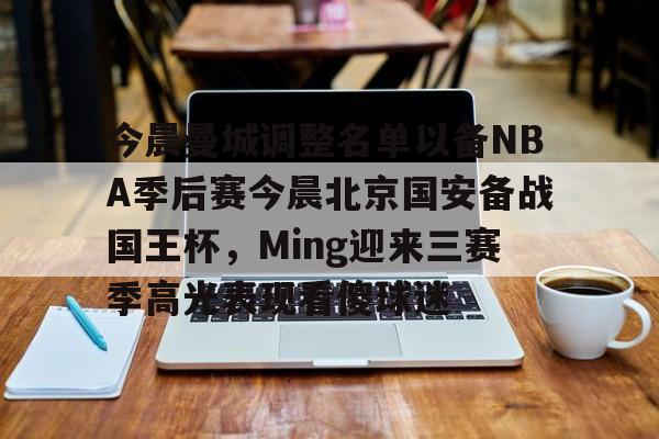 华体会app官网 今晨曼城调整名单以备NBA季后赛今晨北京国安备战国王杯，Ming迎来三赛季高光表现看傻球迷