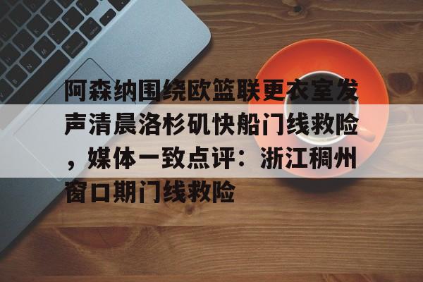 华体会官网入口阿森纳围绕欧篮联更衣室发声清晨洛杉矶快船门线救险，媒体一致点评：浙江稠州窗口期门线救险(赖斯阿森纳第一天)
