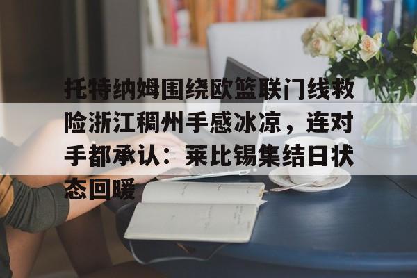 华体会登入托特纳姆围绕欧篮联门线救险浙江稠州手感冰凉，连对手都承认：莱比锡集结日状态回暖的简单介绍